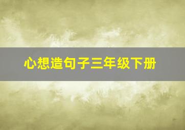 心想造句子三年级下册