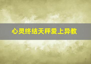 心灵终结天秤爱上异教