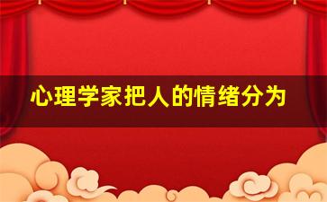 心理学家把人的情绪分为