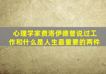 心理学家费洛伊德曾说过工作和什么是人生最重要的两件