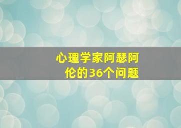 心理学家阿瑟阿伦的36个问题