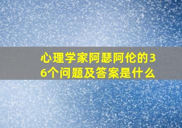 心理学家阿瑟阿伦的36个问题及答案是什么