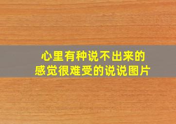 心里有种说不出来的感觉很难受的说说图片