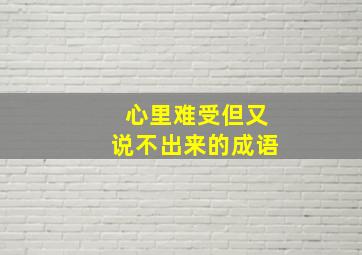 心里难受但又说不出来的成语