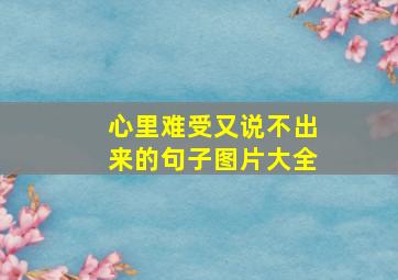 心里难受又说不出来的句子图片大全