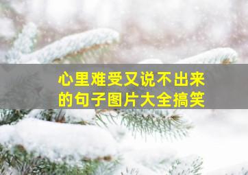 心里难受又说不出来的句子图片大全搞笑