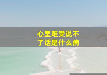 心里难受说不了话是什么病