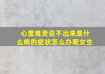 心里难受说不出来是什么病的症状怎么办呢女生