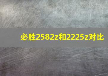 必胜2582z和2225z对比