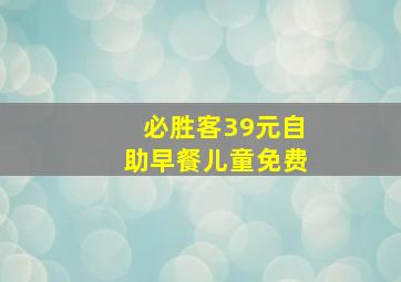 必胜客39元自助早餐儿童免费