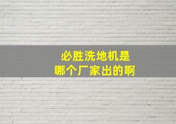 必胜洗地机是哪个厂家出的啊