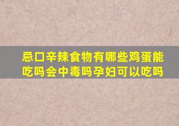 忌口辛辣食物有哪些鸡蛋能吃吗会中毒吗孕妇可以吃吗