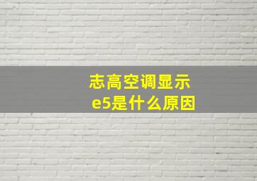 志高空调显示e5是什么原因