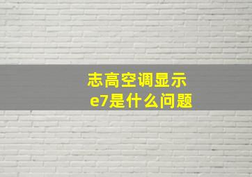 志高空调显示e7是什么问题