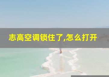 志高空调锁住了,怎么打开