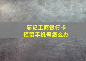 忘记工商银行卡预留手机号怎么办