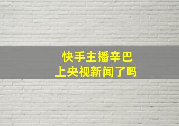 快手主播辛巴上央视新闻了吗