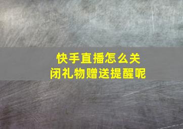 快手直播怎么关闭礼物赠送提醒呢