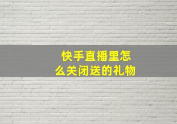 快手直播里怎么关闭送的礼物