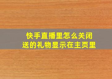 快手直播里怎么关闭送的礼物显示在主页里