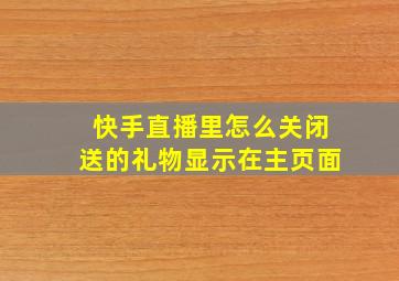 快手直播里怎么关闭送的礼物显示在主页面