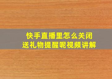 快手直播里怎么关闭送礼物提醒呢视频讲解