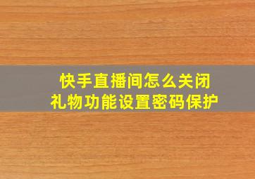 快手直播间怎么关闭礼物功能设置密码保护