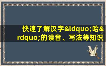 快速了解汉字“哈”的读音、写法等知识点