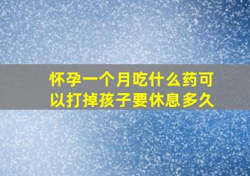 怀孕一个月吃什么药可以打掉孩子要休息多久