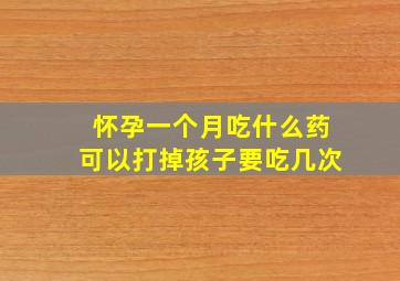 怀孕一个月吃什么药可以打掉孩子要吃几次