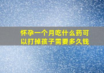 怀孕一个月吃什么药可以打掉孩子需要多久钱