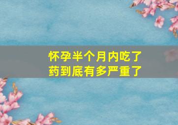 怀孕半个月内吃了药到底有多严重了