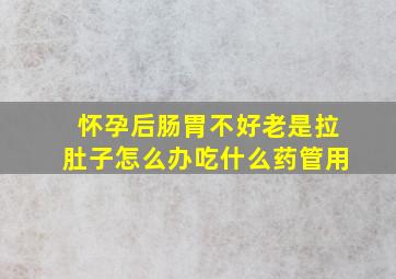 怀孕后肠胃不好老是拉肚子怎么办吃什么药管用