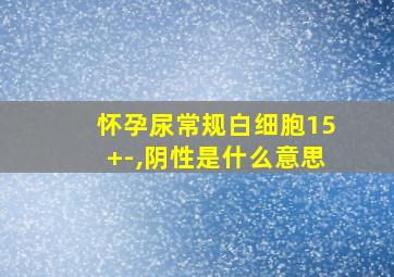 怀孕尿常规白细胞15+-,阴性是什么意思