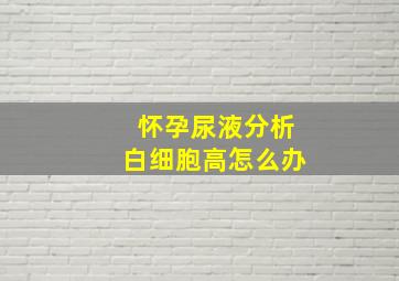 怀孕尿液分析白细胞高怎么办