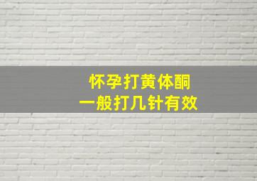 怀孕打黄体酮一般打几针有效