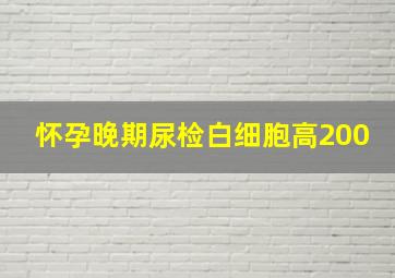 怀孕晚期尿检白细胞高200