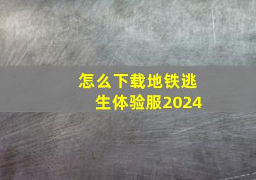 怎么下载地铁逃生体验服2024