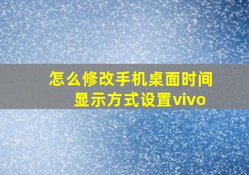 怎么修改手机桌面时间显示方式设置vivo