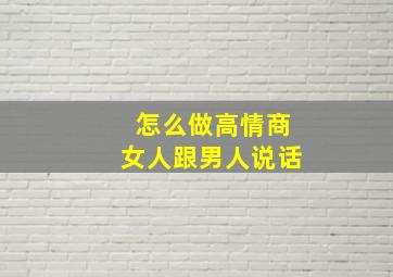 怎么做高情商女人跟男人说话