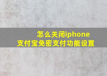 怎么关闭iphone支付宝免密支付功能设置