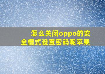 怎么关闭oppo的安全模式设置密码呢苹果