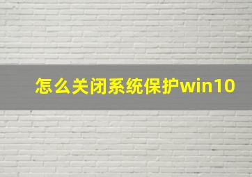 怎么关闭系统保护win10