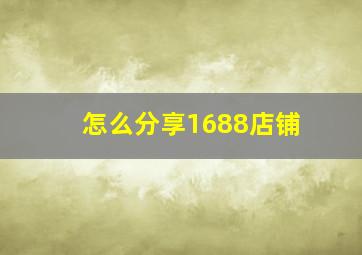 怎么分享1688店铺