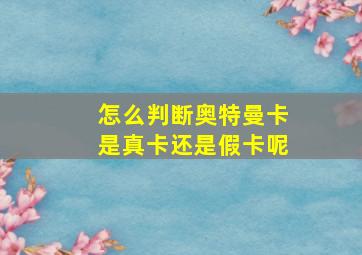 怎么判断奥特曼卡是真卡还是假卡呢