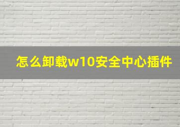 怎么卸载w10安全中心插件