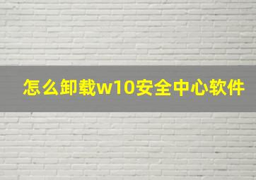 怎么卸载w10安全中心软件