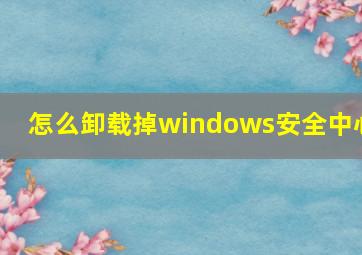 怎么卸载掉windows安全中心