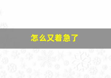 怎么又着急了