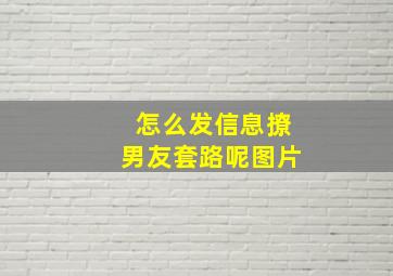 怎么发信息撩男友套路呢图片